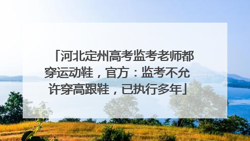 河北定州高考监考老师都穿运动鞋，官方：监考不允许穿高跟鞋，已执行多年