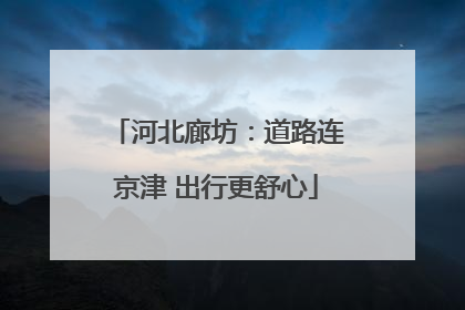 河北廊坊：道路连京津 出行更舒心