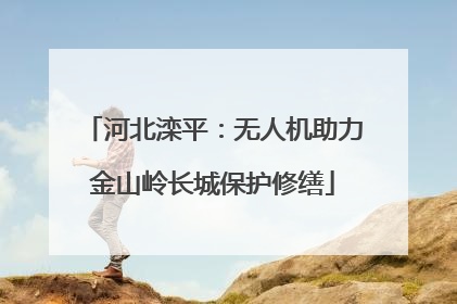 河北滦平：无人机助力金山岭长城保护修缮