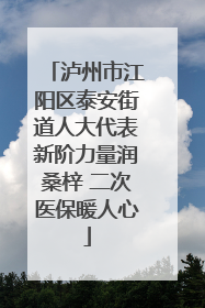 泸州市江阳区泰安街道人大代表新阶力量润桑梓 二次医保暖人心