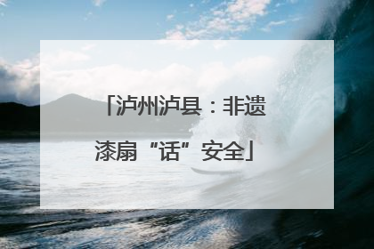 泸州泸县：非遗漆扇“话”安全