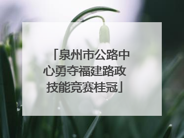 泉州市公路中心勇夺福建路政技能竞赛桂冠