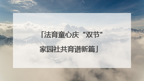 法育童心庆“双节” 家园社共育谱新篇