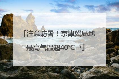 注意防暑！京津冀局地最高气温超40℃→