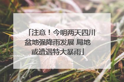 注意！今明两天四川盆地强降雨发展 局地或遭遇特大暴雨