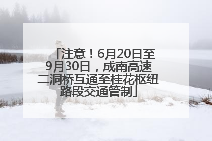 注意！6月20日至9月30日，成南高速二洞桥互通至桂花枢纽路段交通管制