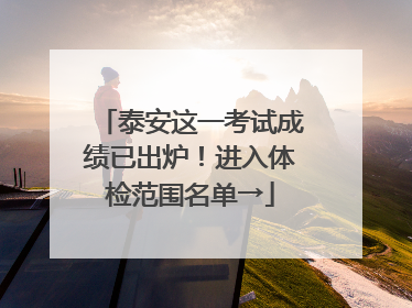 泰安这一考试成绩已出炉！进入体检范围名单→