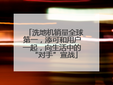 洗地机销量全球第一，添可和用户一起，向生活中的“对手”宣战