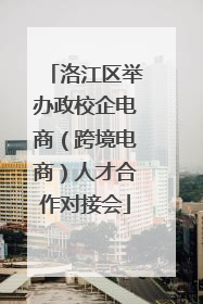 洛江区举办政校企电商（跨境电商）人才合作对接会