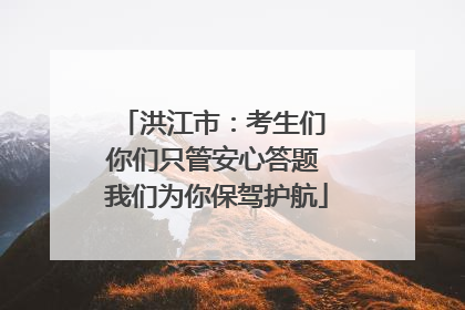 洪江市：考生们 你们只管安心答题 我们为你保驾护航