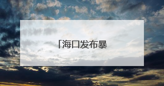 海口发布暴雨橙色预警