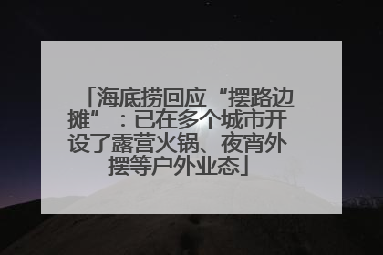 海底捞回应“摆路边摊”：已在多个城市开设了露营火锅、夜宵外摆等户外业态
