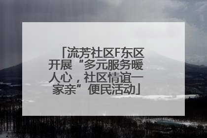 流芳社区F东区开展“多元服务暖人心，社区情谊一家亲”便民活动