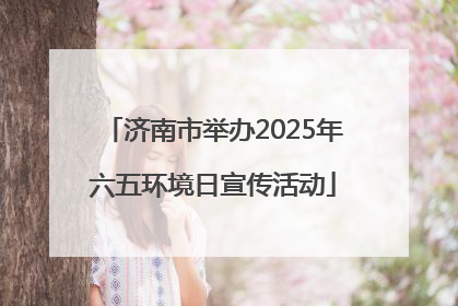 济南市举办2025年六五环境日宣传活动