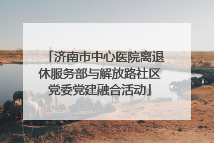 济南市中心医院离退休服务部与解放路社区党委党建融合活动