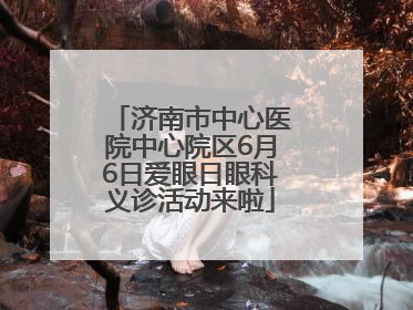 济南市中心医院中心院区6月6日爱眼日眼科义诊活动来啦