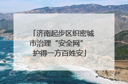 济南起步区织密城市治理“安全网” 护得一方百姓安