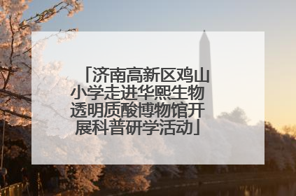 济南高新区鸡山小学走进华熙生物透明质酸博物馆开展科普研学活动