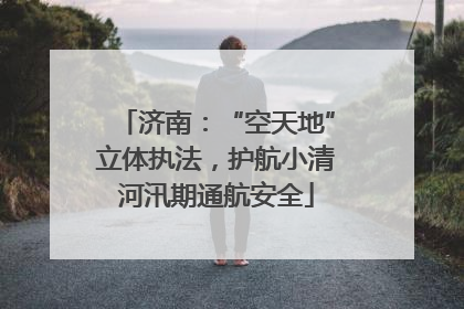 济南：“空天地”立体执法，护航小清河汛期通航安全