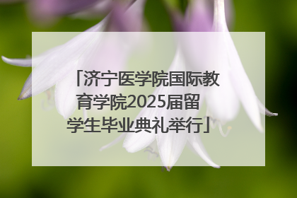 济宁医学院国际教育学院2025届留学生毕业典礼举行