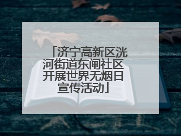 济宁高新区洸河街道东闸社区开展世界无烟日宣传活动