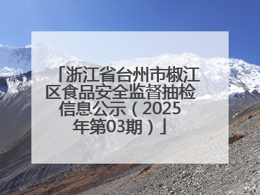 浙江省台州市椒江区食品安全监督抽检信息公示（2025年第03期）
