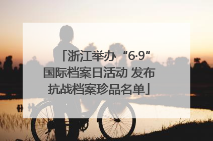浙江举办“6·9”国际档案日活动 发布抗战档案珍品名单