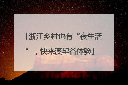 浙江乡村也有“夜生活”，快来溪望谷体验