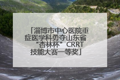 淄博市中心医院重症医学科勇夺山东省“杏林杯”CRRT技能大赛一等奖