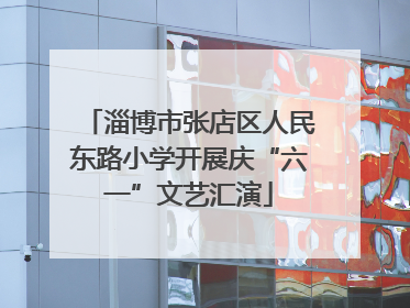 淄博市张店区人民东路小学开展庆“六一”文艺汇演