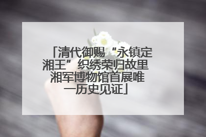 清代御赐“永镇定湘王”织绣荣归故里 湘军博物馆首展唯一历史见证