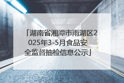 湖南省湘潭市雨湖区2025年3-5月食品安全监督抽检信息公示