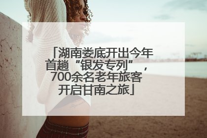 湖南娄底开出今年首趟“银发专列”，700余名老年旅客开启甘南之旅