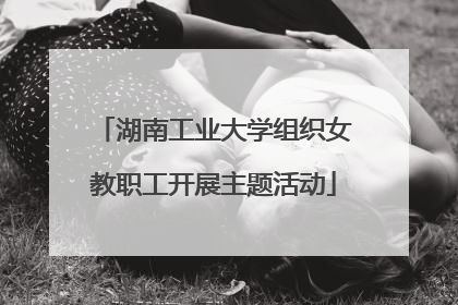 湖南工业大学组织女教职工开展主题活动
