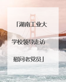湖南工业大学校领导走访慰问老党员