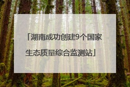 湖南成功创建9个国家生态质量综合监测站