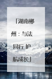 湖南郴州：与法同行 护航成长