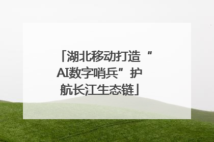 湖北移动打造“AI数字哨兵”护航长江生态链