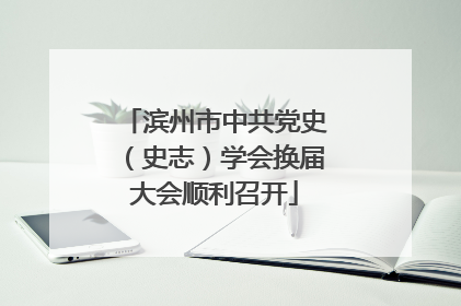 滨州市中共党史（史志）学会换届大会顺利召开