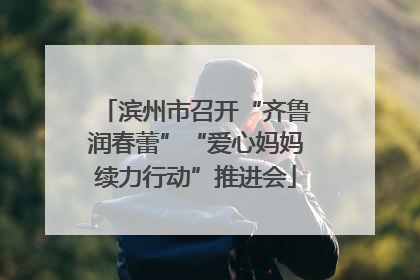 滨州市召开“齐鲁润春蕾”“爱心妈妈续力行动”推进会