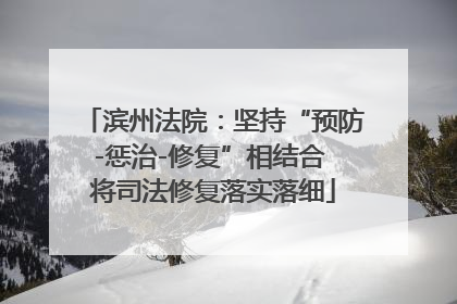 滨州法院：坚持“预防-惩治-修复”相结合 将司法修复落实落细