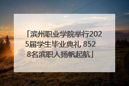 滨州职业学院举行2025届学生毕业典礼 8528名滨职人扬帆起航