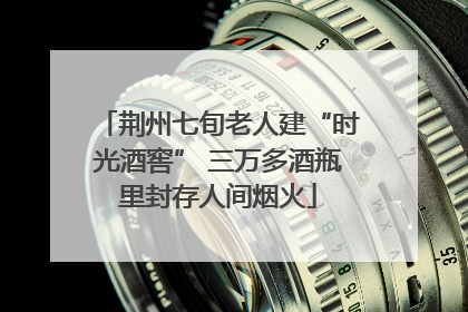 荆州七旬老人建“时光酒窖” 三万多酒瓶里封存人间烟火