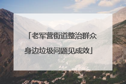 老军营街道整治群众身边垃圾问题见成效