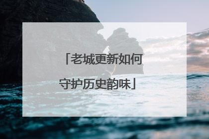 老城更新如何守护历史韵味