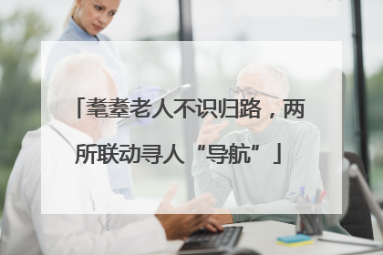 耄耋老人不识归路，两所联动寻人“导航”
