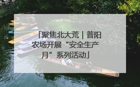 聚焦北大荒｜普阳农场开展“安全生产月”系列活动