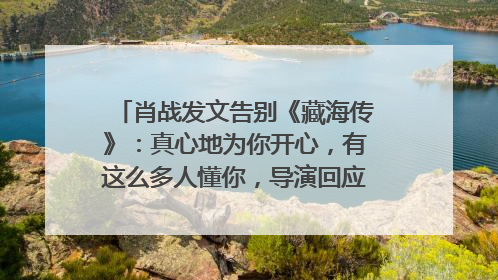 肖战发文告别《藏海传》：真心地为你开心，有这么多人懂你，导演回应“是否有第二季”