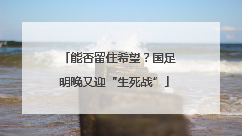 能否留住希望？国足明晚又迎“生死战”
