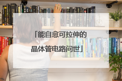 能自愈可拉伸的晶体管电路问世